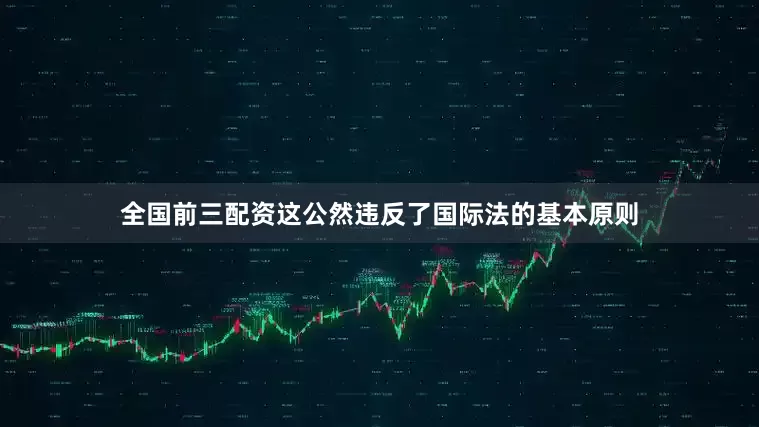 全国前三配资这公然违反了国际法的基本原则