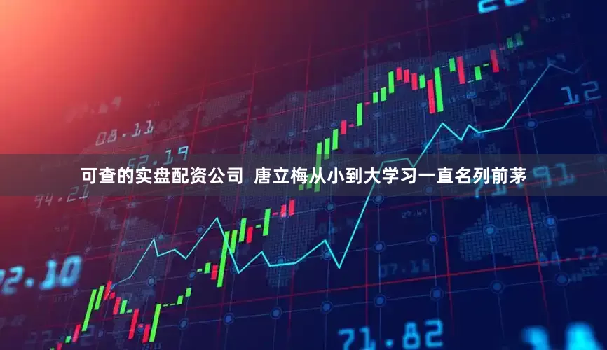 可查的实盘配资公司  唐立梅从小到大学习一直名列前茅
