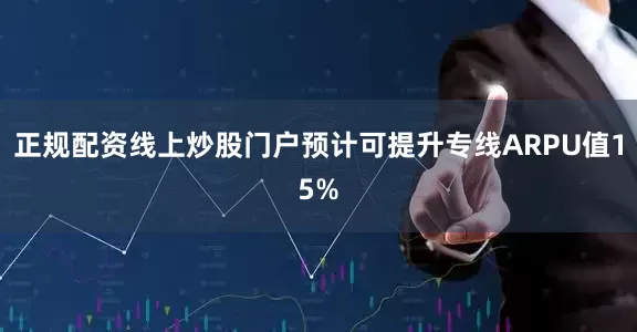 正规配资线上炒股门户预计可提升专线ARPU值15%