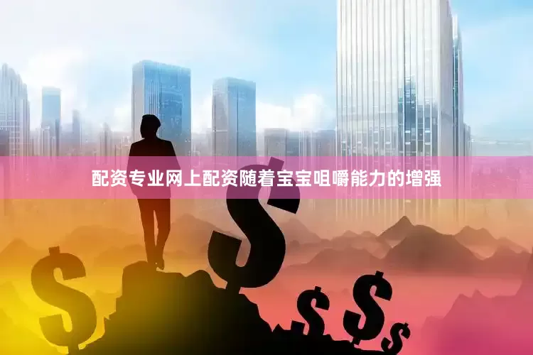 配资专业网上配资随着宝宝咀嚼能力的增强