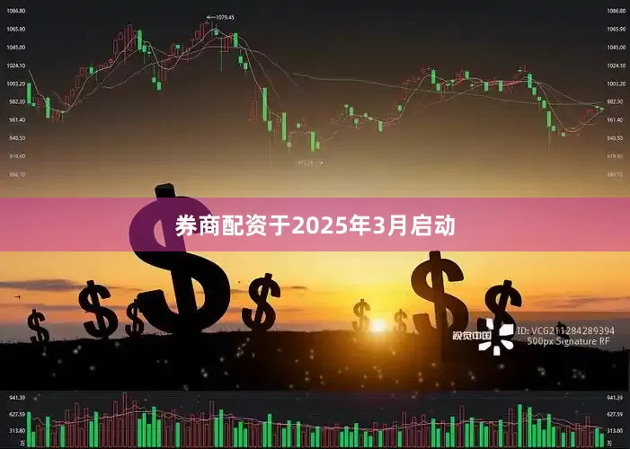 券商配资于2025年3月启动