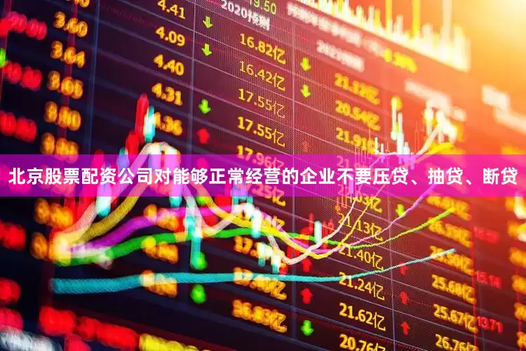 北京股票配资公司对能够正常经营的企业不要压贷、抽贷、断贷