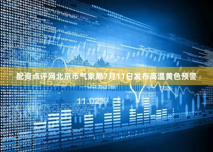 配资点评网北京市气象局7月11日发布高温黄色预警