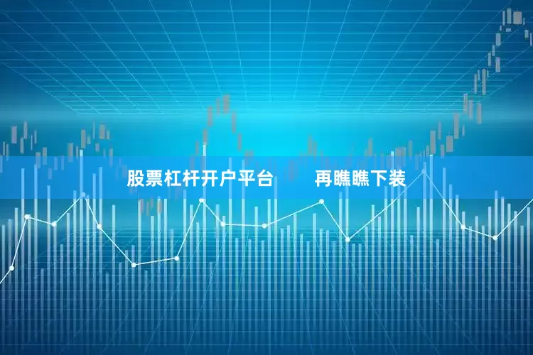 股票杠杆开户平台        再瞧瞧下装