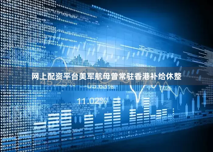 网上配资平台美军航母曾常驻香港补给休整