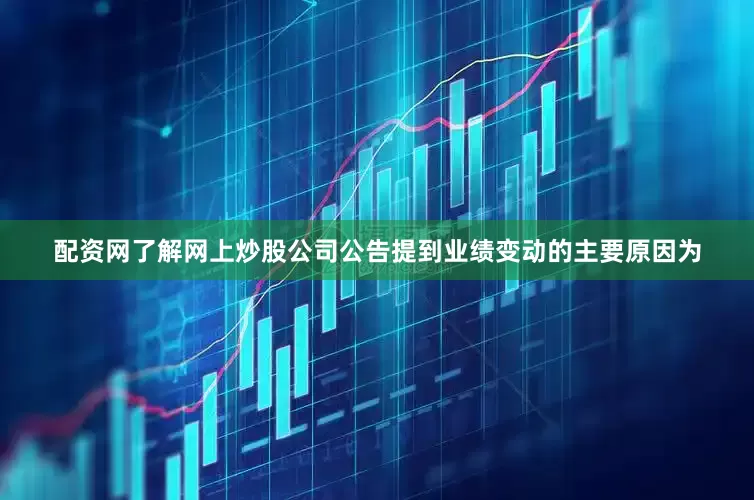 配资网了解网上炒股公司公告提到业绩变动的主要原因为
