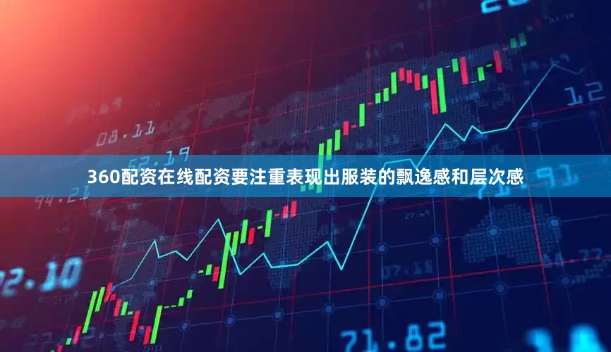 360配资在线配资要注重表现出服装的飘逸感和层次感