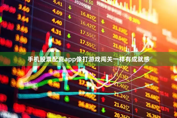 手机股票配资app像打游戏闯关一样有成就感