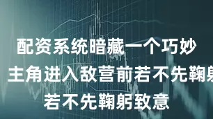 配资系统暗藏一个巧妙机制：主角进入敌营前若不先鞠躬致意