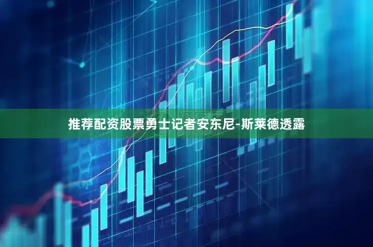 推荐配资股票勇士记者安东尼-斯莱德透露