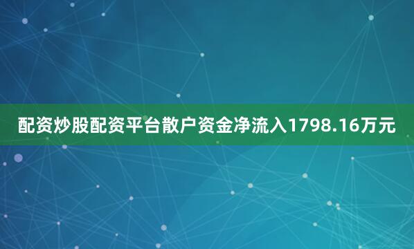 配资炒股配资平台散户资金净流入1798.16万元