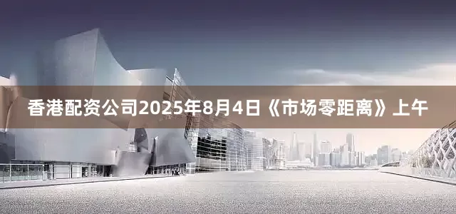 香港配资公司2025年8月4日《市场零距离》上午