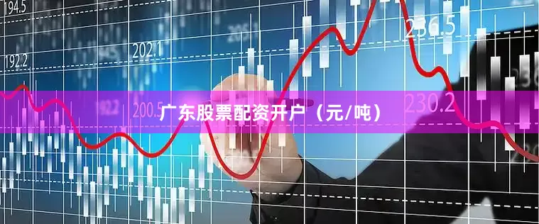 广东股票配资开户（元/吨）