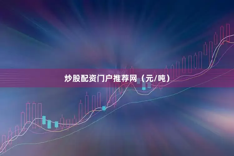 炒股配资门户推荐网（元/吨）