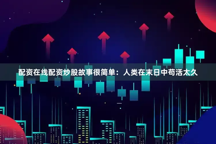 配资在线配资炒股故事很简单：人类在末日中苟活太久