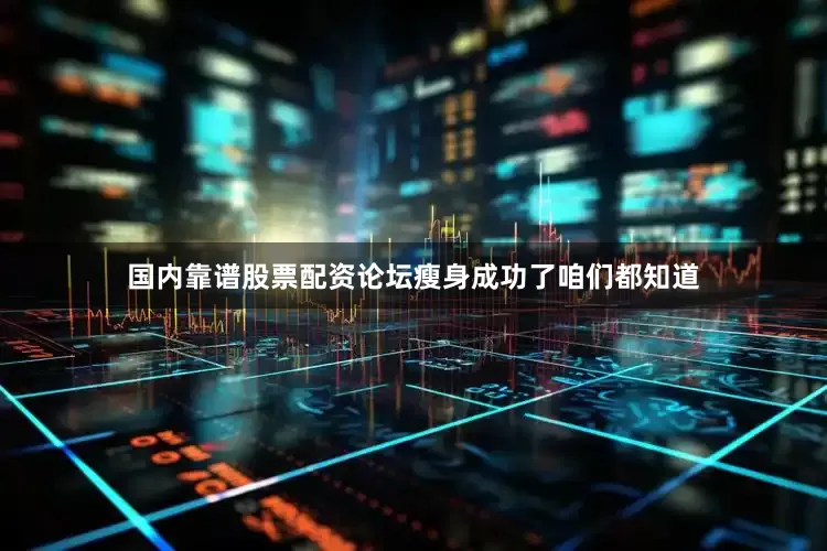 国内靠谱股票配资论坛瘦身成功了咱们都知道