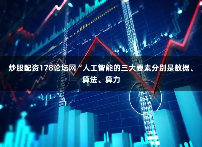 炒股配资178论坛网“人工智能的三大要素分别是数据、算法、算力