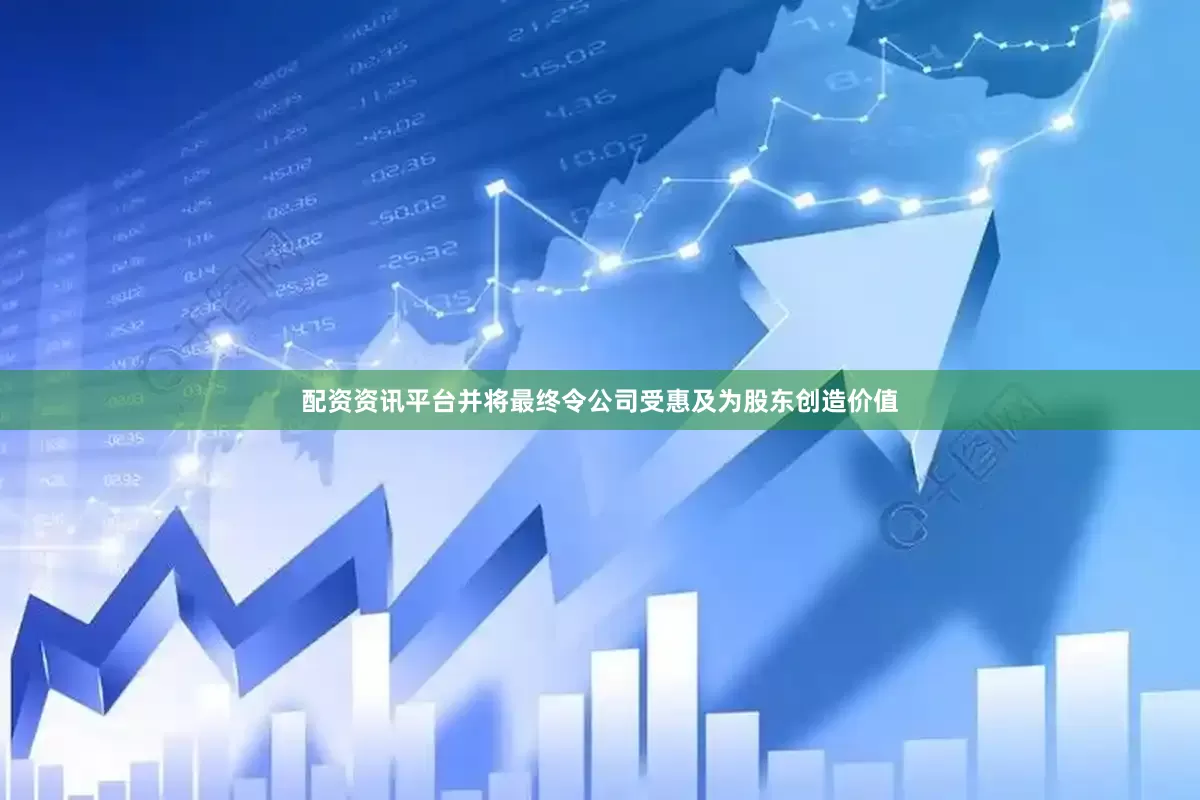 配资资讯平台并将最终令公司受惠及为股东创造价值