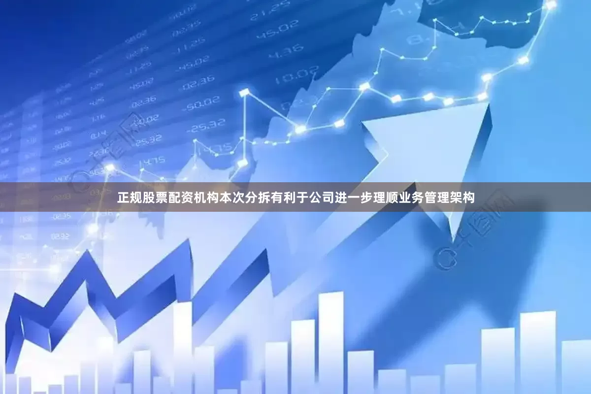正规股票配资机构本次分拆有利于公司进一步理顺业务管理架构