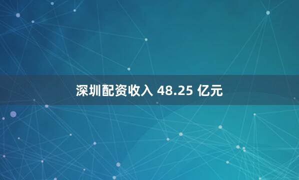 深圳配资收入 48.25 亿元