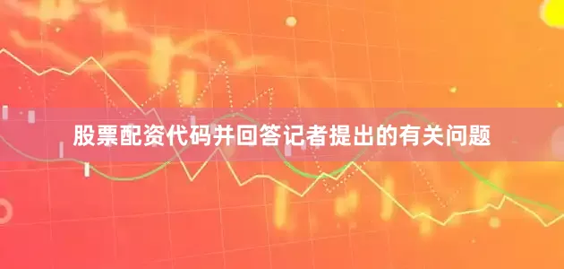 股票配资代码并回答记者提出的有关问题