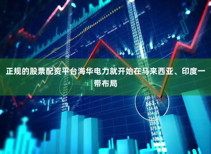 正规的股票配资平台海华电力就开始在马来西亚、印度一带布局