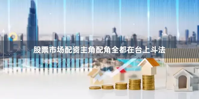 股票市场配资主角配角全都在台上斗法