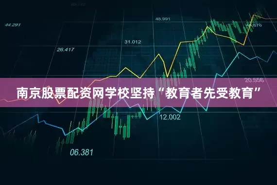 南京股票配资网学校坚持“教育者先受教育”