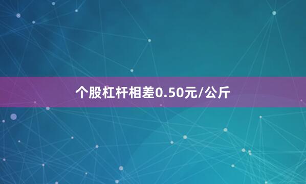 个股杠杆相差0.50元/公斤