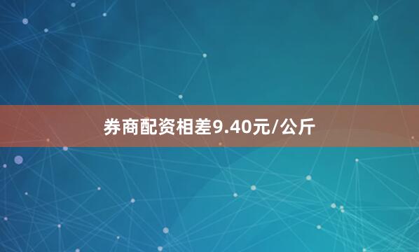 券商配资相差9.40元/公斤