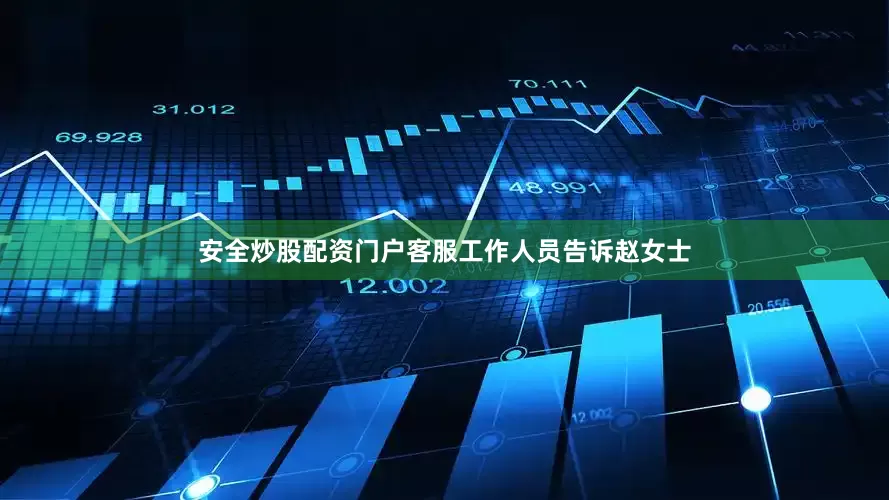 安全炒股配资门户客服工作人员告诉赵女士