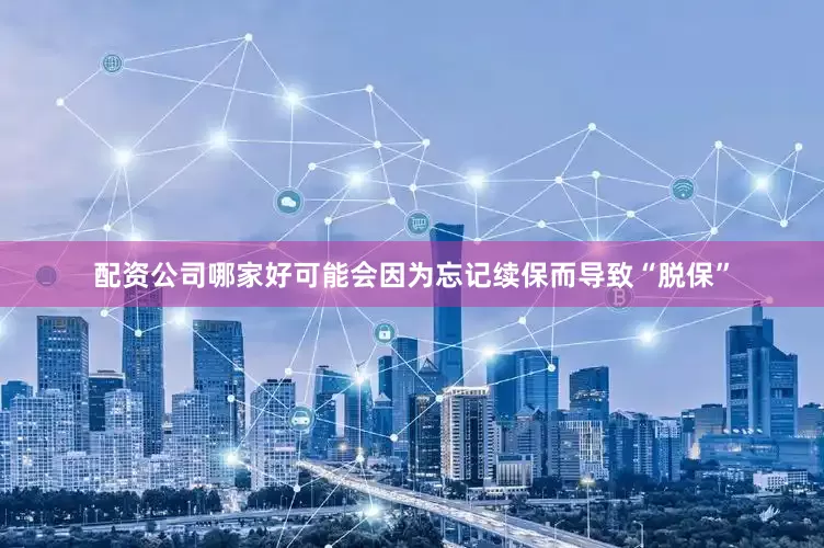 配资公司哪家好可能会因为忘记续保而导致“脱保”