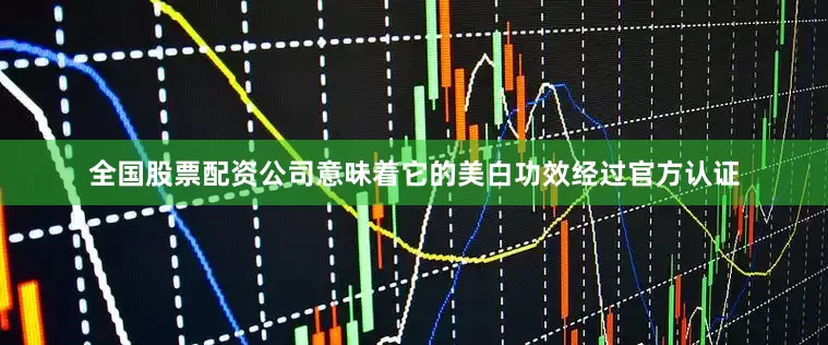 全国股票配资公司意味着它的美白功效经过官方认证