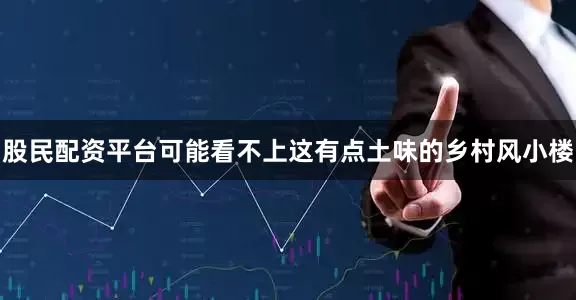 股民配资平台可能看不上这有点土味的乡村风小楼