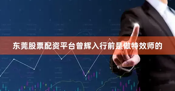 东莞股票配资平台曾辉入行前是做特效师的
