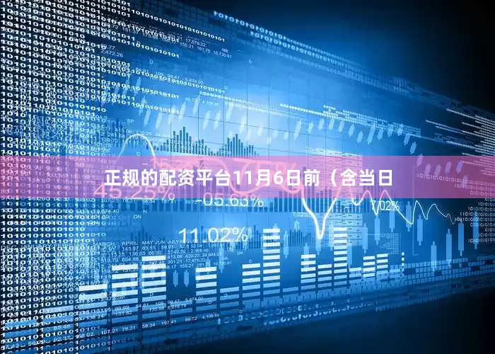 正规的配资平台11月6日前（含当日