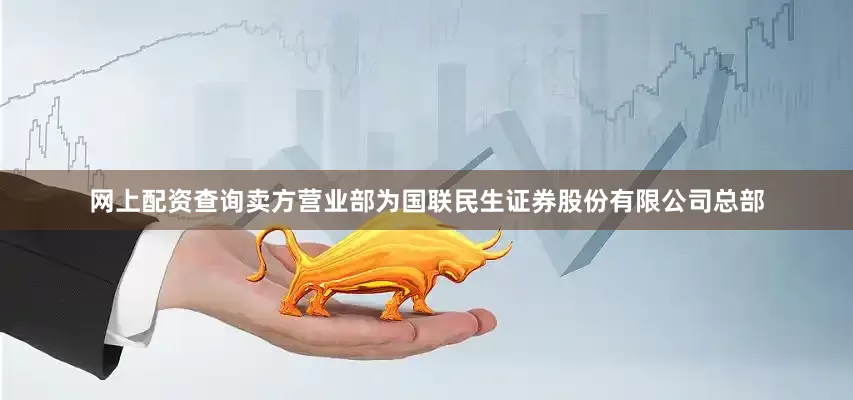 网上配资查询卖方营业部为国联民生证券股份有限公司总部