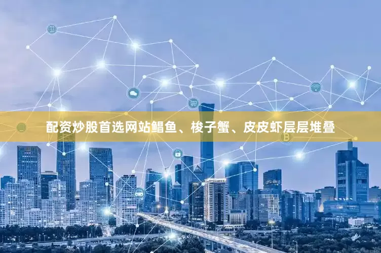 配资炒股首选网站鲳鱼、梭子蟹、皮皮虾层层堆叠