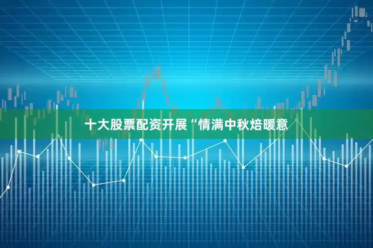 十大股票配资开展“情满中秋焙暖意