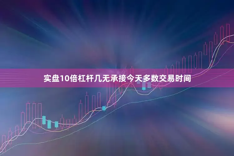 实盘10倍杠杆几无承接　　今天多数交易时间