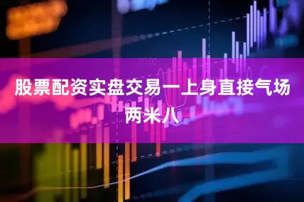 股票配资实盘交易一上身直接气场两米八