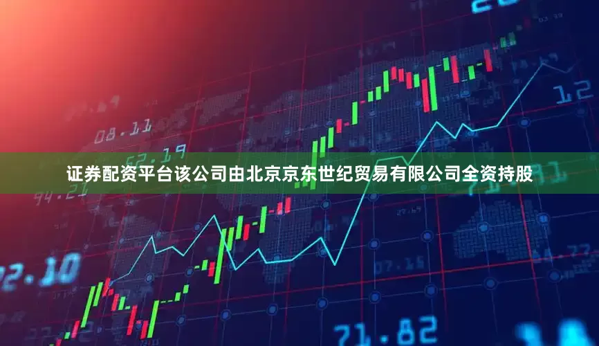 证券配资平台该公司由北京京东世纪贸易有限公司全资持股