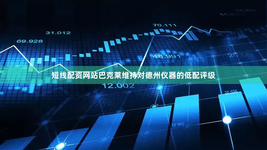 短线配资网站巴克莱维持对德州仪器的低配评级