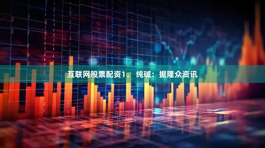 互联网股票配资　　1． 纯碱：据隆众资讯