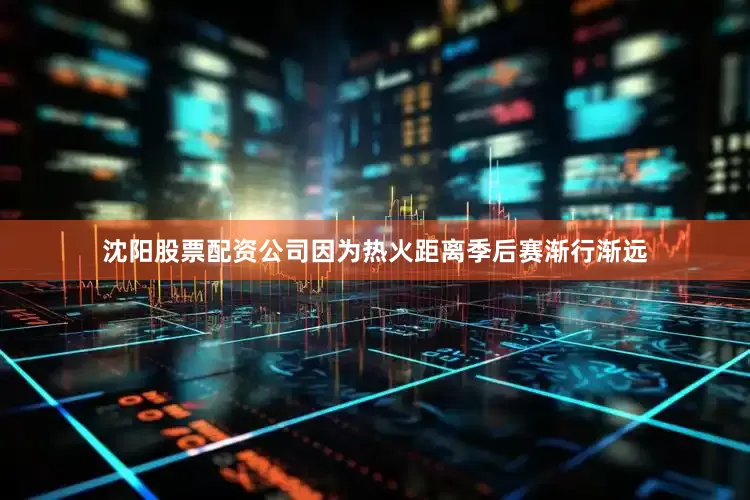 沈阳股票配资公司因为热火距离季后赛渐行渐远