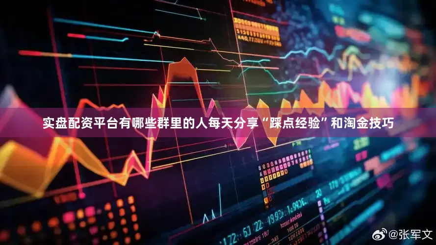 实盘配资平台有哪些群里的人每天分享“踩点经验”和淘金技巧